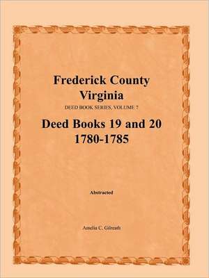 Frederick County, Virginia, Deed Book Series, Volume 7, Deed Books 19 and 20 1780-1785 de Amelia C. Gilreath