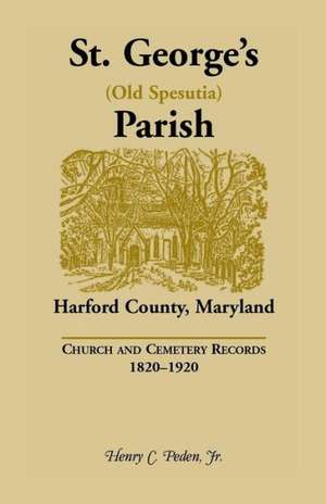 St. George's (Old Spesutia) Parish, Harford County, Maryland: Church and Cemetery Records, 1820-1920 de Jr. Peden, Henry C.