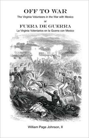 Off to War: The Virginia Volunteers in the War with Mexico de William Page Johnson