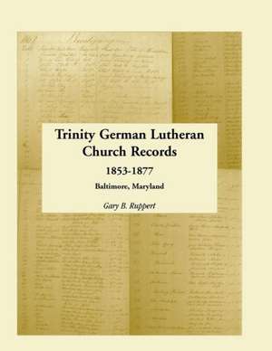 Trinity German Lutheran Church Records, 1853-1877: Baltimore, Maryland de Gary B. Ruppert