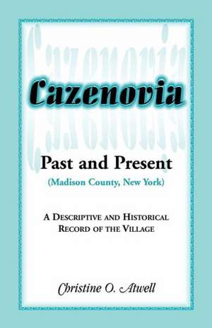 Cazenovia Past and Present (Madison County, New York): A Descriptive and Historical Record of the Village de Christine O. Atwell