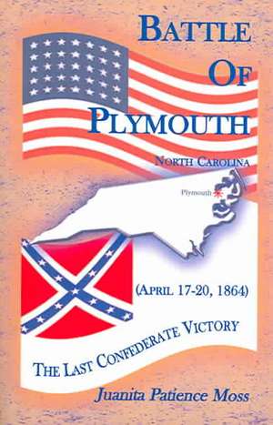 Battle of Plymouth, North Carolina (April 17-20, 1864): The Last Confederate Victory de Juanita Patience Moss