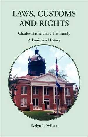 Laws, Customs and Rights: Charles Hatfield and His Family, A Louisiana History de Evelyn L. Wilson