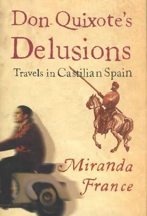 Don Quixote's Delusions: Travels in Castilian Spain de Miranda France