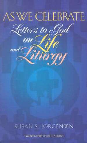 As We Celebrate: Letters to God on Life and Liturgy de Susan S. Jorgensen