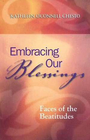 Embracing Our Blessings: Faces of the Beatitudes de Kathleen O'Connell Chesto