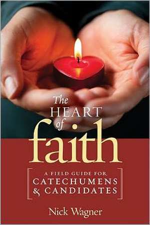 The Heart of Faith: A Field Guide for Catechumens and Candidates de Nick Ma Wagner