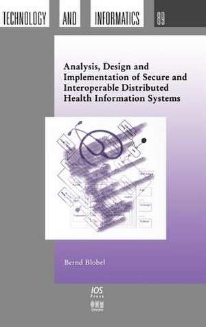 Analysis, Design and Implementation of Secure and Interoperable Distributed Health Information Systems de Bernd Blobel