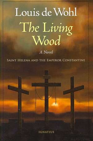 The Living Wood: Saint Helena and the Emperor Constantine de Louis De Wohl