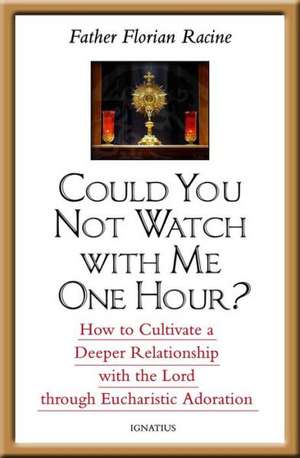 Could You Not Watch with Me One Hour?: How to Cultivate a Deeper Relationship with the Lord Through Eucharistic Adoration de Florian Racine