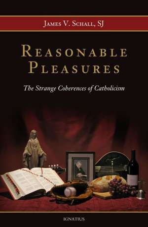 Reasonable Pleasures: The Strange Coherences of Catholicism de S. J. Schall, James V.