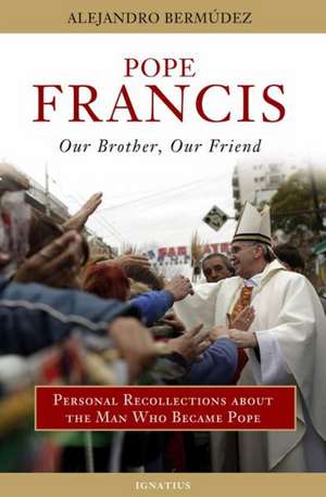 Pope Francis - Our Brother, Our Friend: Personal Recollections about the Man Who Became Pope de Alejandro Bermudez