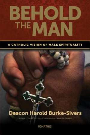 Behold the Man: A Catholic Vision of Male Spirituality de Harold Burke-Sivers