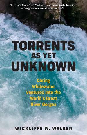 Torrents As Yet Unknown: Daring Whitewater Ventures into the World's Great River Gorges de Wickliffe W. Walker