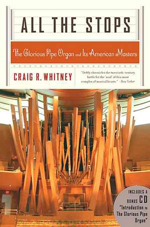 All The Stops: The Glorious Pipe Organ And Its American Masters de Craig Whitney