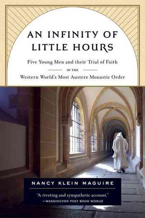 An Infinity of Little Hours: Five Young Men and Their Trial of Faith in the Western World's Most Austere Monastic Order de Nancy Klein Maguire