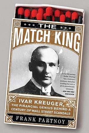 The Match King: Ivar Kreuger, The Financial Genius Behind a Century of Wall Street Scandals de Frank Partnoy