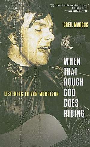 When That Rough God Goes Riding: Listening to Van Morrison de Greil Marcus