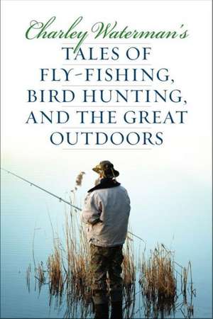 Charley Waterman's Tales of Fly-Fishing, Wingshooting, and the Great Outdoors de Charley F. Waterman