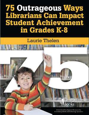 75 Outrageous Ways Librarians Can Impact Student Achievement in Grades K-8 de Laurie Speed