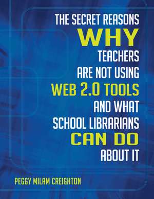 The Secret Reasons Why Teachers Are Not Using Web 2.0 Tools and What School Librarians Can Do about It de Peggy Milam Creighton Ph.D.