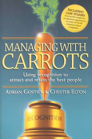 Managing with Carrots Using Recognition to Attract and Retain the Best People de Adrian Robert Gostick