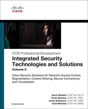 Integrated Security Technologies and Solutions - Volume II: Cisco Security Solutions for Network Access Control, Segmentation, Context Sharing, Secure Connectivity and Virtualization de Aaron Woland
