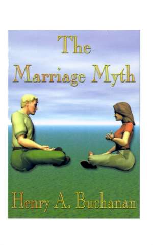 The Marriage Myth de Henry A. Buchanan