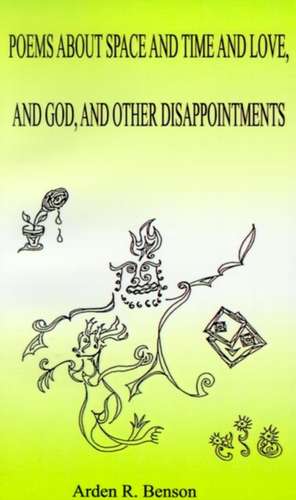 Poems about Space and Time and Love, and God, and Other Disappointments de Arden R. Benson