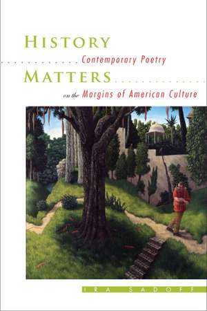 History Matters: Contemporary Poetry on the Margins of American Culture de Ira Sadoff