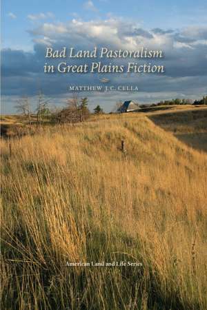 Bad Land Pastoralism in Great Plains Fiction de Matthew J. C. Cella