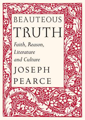 Beauteous Truth: Faith, Reason, Literature & Culture de Joseph Pearce