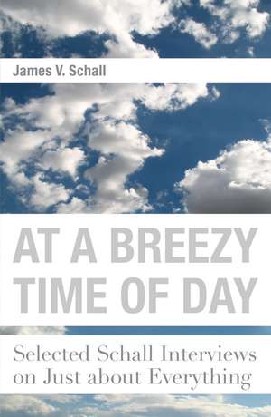 At a Breezy Time of Day – Selected Schall Interviews on Just about Everything de James V. Schall