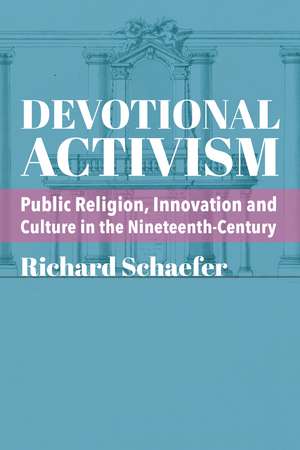 Devotional Activism: Public Religion, Innovation and Culture in the Nineteenth-Century de Richard Schaefer