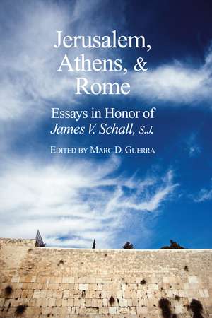 Jerusalem, Athens, and Rome: Essays in Honor of James V. Schall, S.J. de Marc D. Guerra