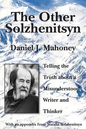 The Other Solzhenitsyn: Telling the Truth about a Misunderstood Writer and Thinker de Daniel J. Mahoney