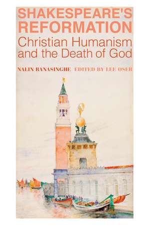 Shakespeare's Reformation: Christian Humanism and the Death of God de Nalin Ranasinghe