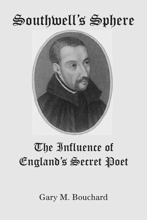 Southwell`s Sphere – The Influence of England`s Secret Poet de Gary M Bouchard