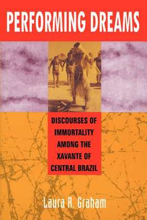 Performing Dreams: Discoveries of Immortality Among the Xavante of Central Brazil de Laura R. Graham