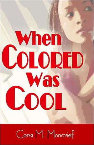 When Colored Was Cool de Cora M. Moncrief