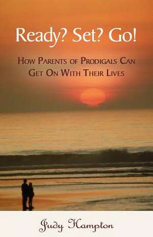 Ready? Set? Go!: How Parents of Prodigals Can Get on with Their Lives de Judy Hampton