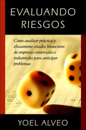 Evaluando Riesgos: Como analizar practica y eficazmente estados financieros de empresas comerciales e industriales para anticipar problemas de Yoel Alveo