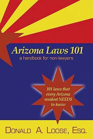 Arizona Laws 101: A Handbook for Non-Lawyers de Donald A. Loose