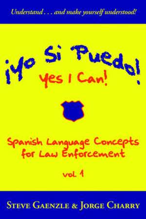 Yo Si Puedo! Yes I Can!: Spanish Language Concepts for Law Enforcement de Steve Gaenzle