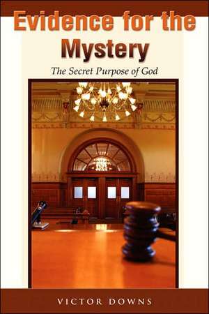 Evidence for the Mystery: The Secret Purpose of God de Victor Downs