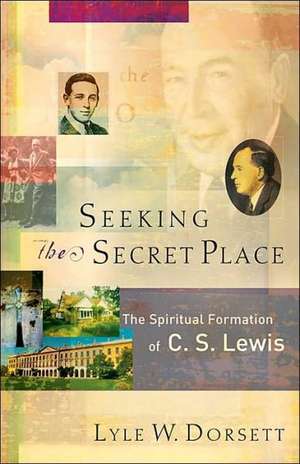 Seeking the Secret Place – The Spiritual Formation of C. S. Lewis de Lyle W. Dorsett