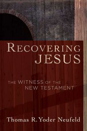 Recovering Jesus: The Witness of the New Testament de Thomas R. Yoder Neufeld