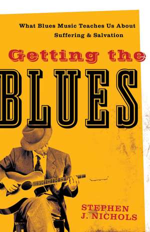 Getting the Blues – What Blues Music Teaches Us about Suffering and Salvation de Stephen J. Nichols