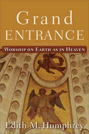 Grand Entrance – Worship on Earth as in Heaven de Edith M. Humphrey