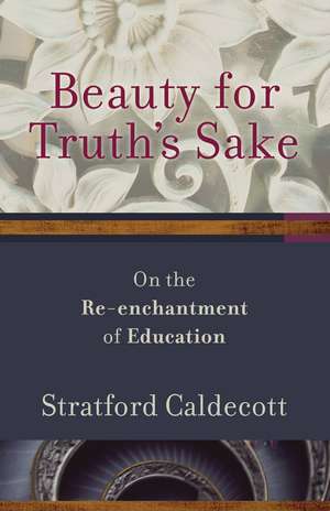 Beauty for Truth's Sake: The Re-Enchantment of Education de Stratford Caldecott